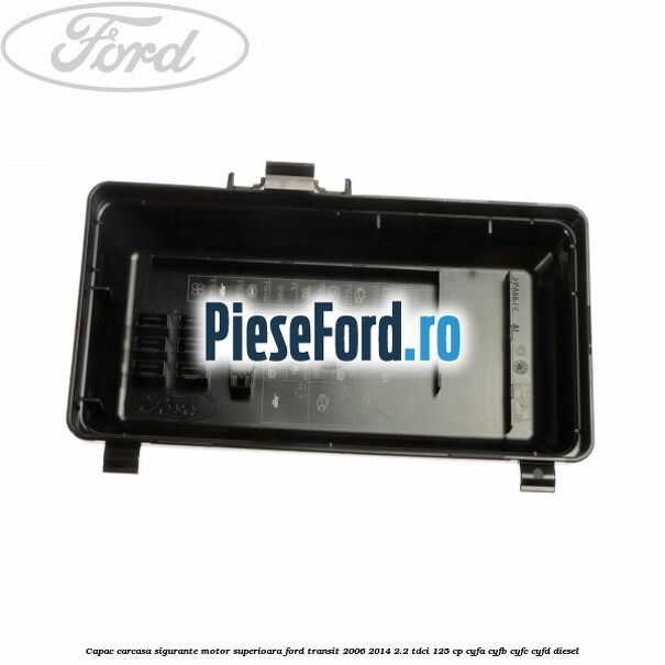 Capac carcasa sigurante motor superioara Ford Transit 2006-2014 2.2 TDCi 125 cp CYFA, CYFB, CYFC, CYFD diesel