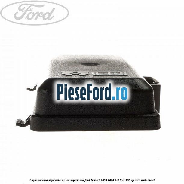 Capac carcasa sigurante motor superioara Ford Transit 2006-2014 2.2 TDCi 136 cp USRA, USRB diesel