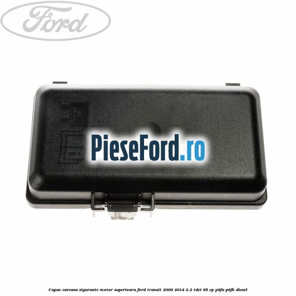 Capac carcasa sigurante motor superioara Ford Transit 2006-2014 2.2 TDCi 85 cp P8FA, P8FB diesel