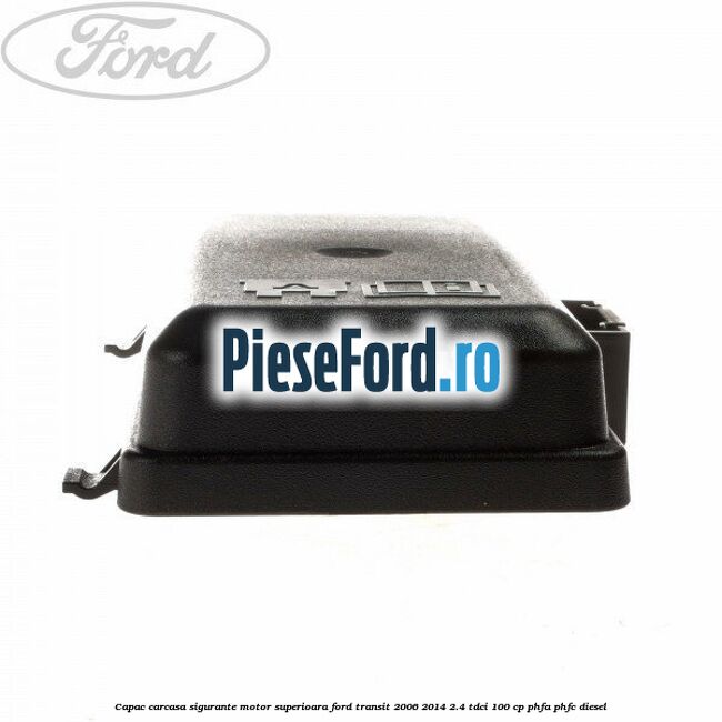 Capac carcasa sigurante motor superioara Ford Transit 2006-2014 2.4 TDCi 100 cp PHFA, PHFC diesel
