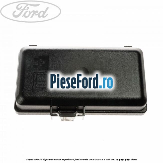 Capac carcasa sigurante motor superioara Ford Transit 2006-2014 2.4 TDCi 100 cp PHFA, PHFC diesel