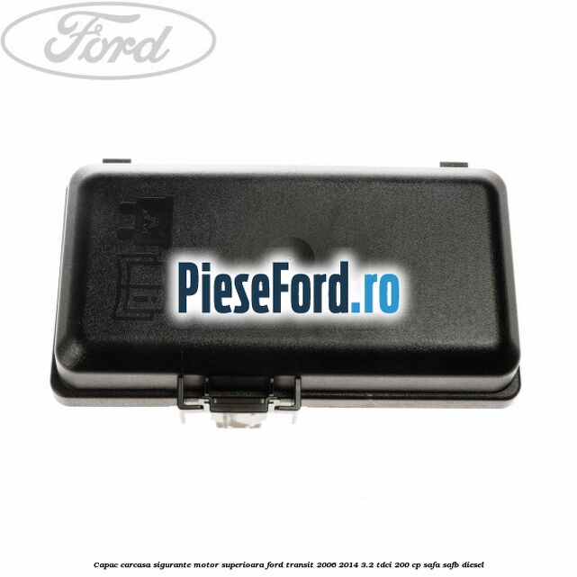Capac carcasa sigurante motor superioara Ford Transit 2006-2014 3.2 TDCi 200 cp SAFA, SAFB diesel