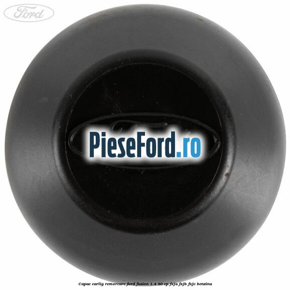 Capac carlig remorcare Ford Fusion 1.4 80 cp FXJA, FXJB, FXJC benzina