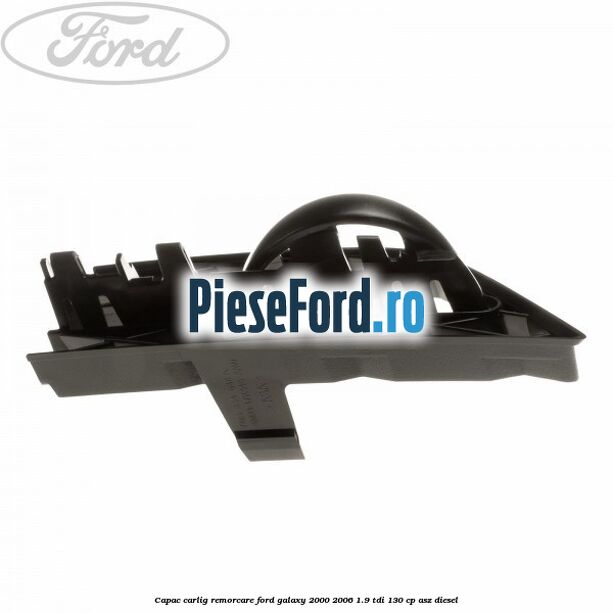Capac carlig remorcare Ford Galaxy 2000-2006 1.9 TDI 130 cp Capac carlig remorcare Ford Galaxy 2000-2006 1.9 TDI 130 cp ASZ diesel