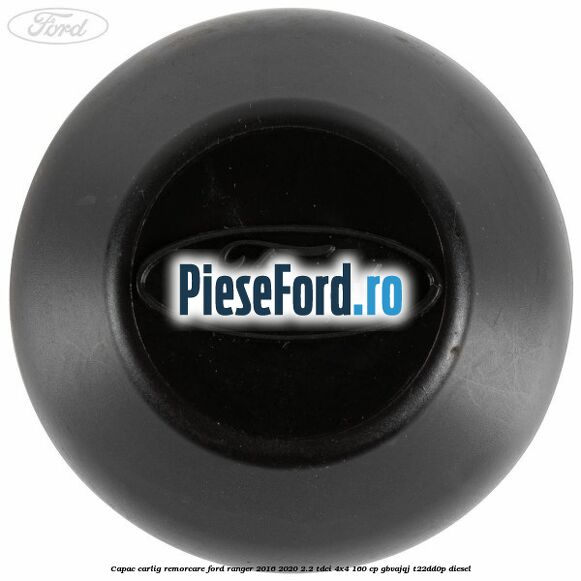 Capac carlig remorcare Ford Ranger 2016-2020 2.2 TDCi 4x4 160 cp Capac carlig remorcare Ford Ranger 2016-2020 2.2 TDCi 4x4 160 cp GBVAJQJ, T22DD0P diesel