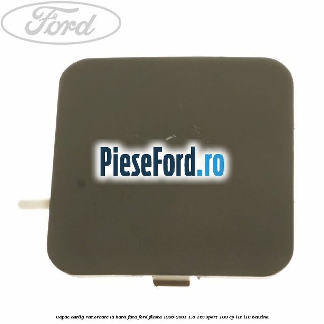 Capac carlig remorcare la bara fata Ford Fiesta 1996-2001 1.6 16V Sport 103 cp L1T, L1V benzina