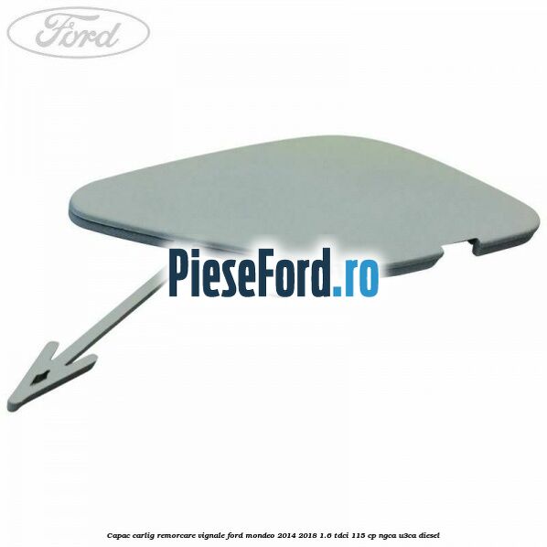 Capac carlig remorcare Vignale Ford Mondeo 2014-2018 1.6 TDCi 115 cp Capac carlig remorcare Vignale Ford Mondeo 2014-2018 1.6 TDCi 115 cp NGCA, U3CA diesel