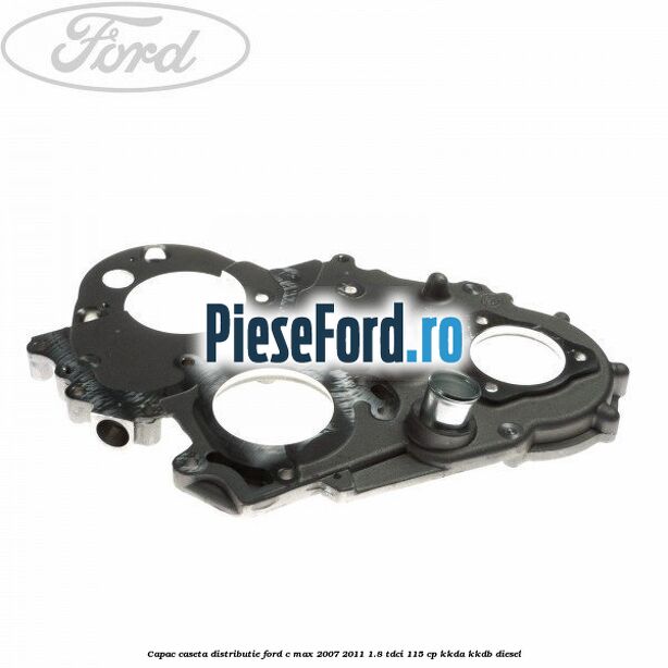 Capac caseta distributie Ford C-Max 2007-2011 1.8 TDCi 115 cp KKDA, KKDB diesel