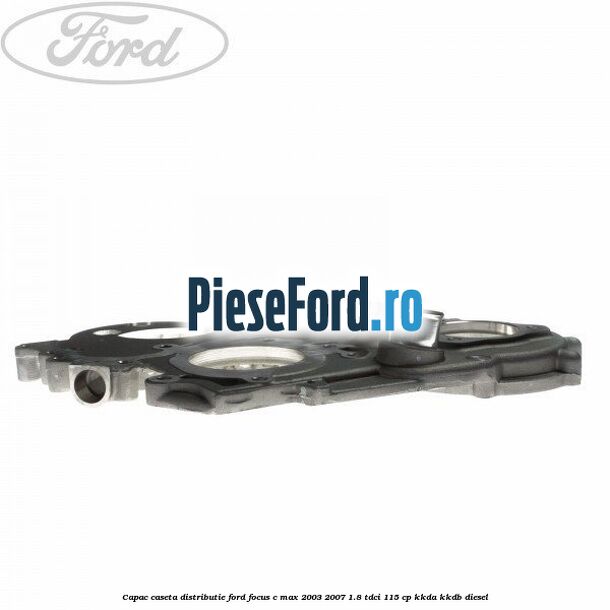 Capac caseta distributie Ford Focus C-Max 2003-2007 1.8 TDCi 115 cp KKDA, KKDB diesel