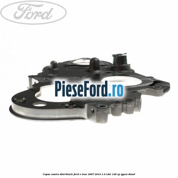 Capac caseta distributie Ford S-Max 2007-2014 1.8 TDCi 125 cp QYWA diesel