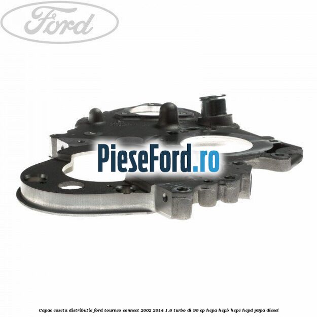 Capac caseta distributie Ford Tourneo Connect 2002-2014 1.8 Turbo Di 90 cp Capac caseta distributie Ford Tourneo Connect 2002-2014 1.8 Turbo Di 90 cp HCPA, HCPB, HCPC, HCPD, P9PA diesel