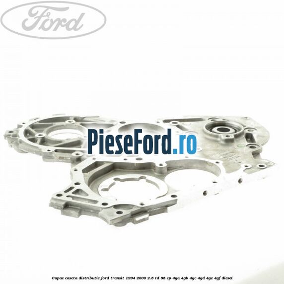 Capac caseta distributie Ford Transit 1994-2000 2.5 TD 85 cp 4GA, 4GB, 4GC, 4GD, 4GE, 4GF diesel
