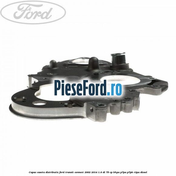 Capac caseta distributie Ford Transit Connect 2002-2014 1.8 Di 75 cp BHPA, P7PA, P7PB, R2PA diesel