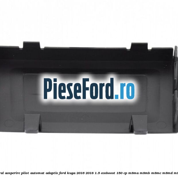 Capac central acoperire pilot automat adaptiv Ford Kuga 2016-2018 1.5 EcoBoost 150 cp Capac central acoperire pilot automat adaptiv Ford Kuga 2016-2018 1.5 EcoBoost 150 cp M8MA, M8MB, M8MC, M8MD, M8ME benzina