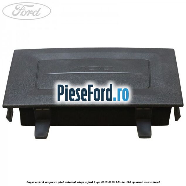 Capac central acoperire pilot automat adaptiv Ford Kuga 2016-2018 1.5 TDCi 120 cp XWMB, XWMC diesel