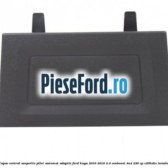 Capac central acoperire pilot automat adaptiv Ford Kuga 2016-2018 2.0 EcoBoost 4x4 230 cp C20HDTX benzina