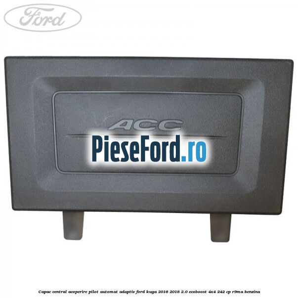 Capac central acoperire pilot automat adaptiv Ford Kuga 2016-2018 2.0 EcoBoost 4x4 242 cp R9MA benzina