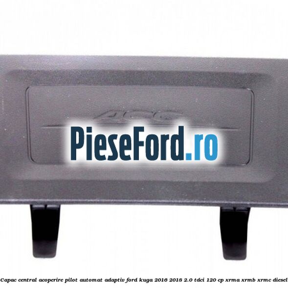 Capac central acoperire pilot automat adaptiv Ford Kuga 2016-2018 2.0 TDCi 120 cp XRMA, XRMB, XRMC diesel