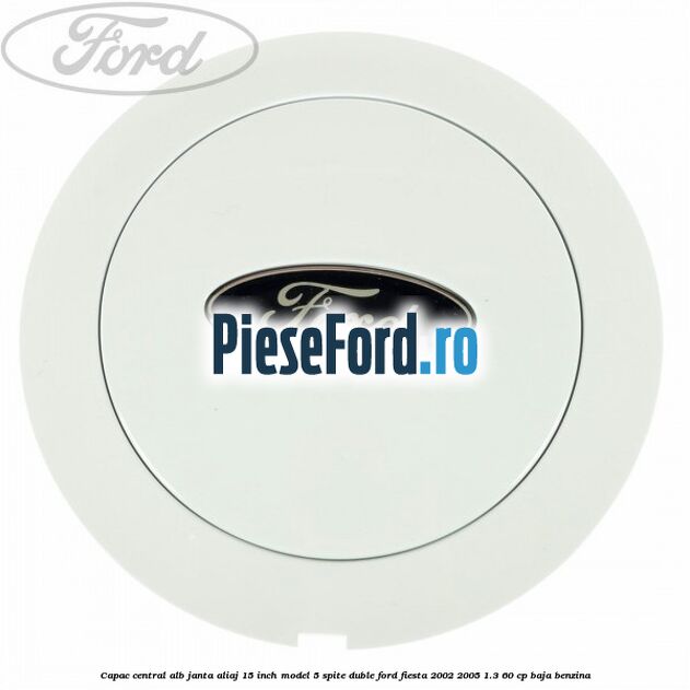 Capac central alb janta aliaj 15 inch model 5 spite duble Ford Fiesta 2002-2005 1.3 60 cp BAJA benzina