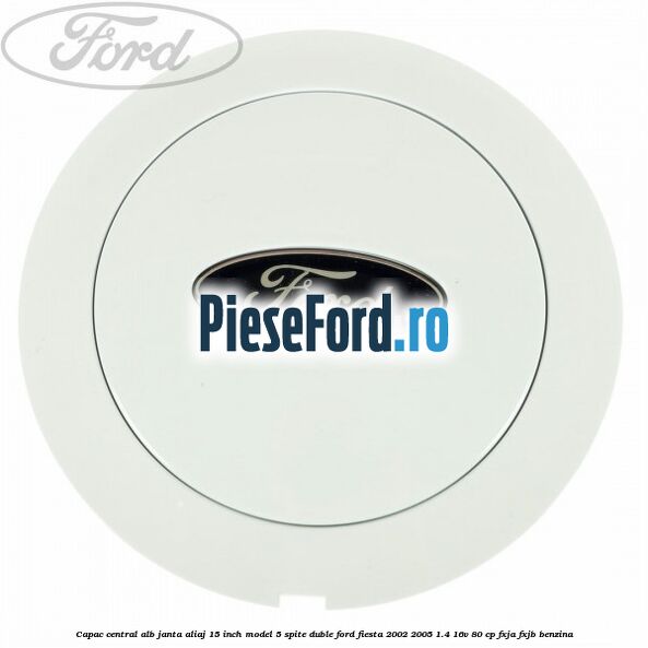 Capac central alb janta aliaj 15 inch model 5 spite duble Ford Fiesta 2002-2005 1.4 16V 80 cp FXJA, FXJB benzina