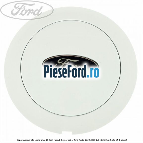 Capac central alb janta aliaj 15 inch model 5 spite duble Ford Fiesta 2005-2008 1.6 TDCi 90 cp HHJA, HHJB diesel