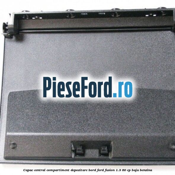Capac central compartiment depozitare bord Ford Fusion 1.3 60 cp Capac central compartiment depozitare bord Ford Fusion 1.3 60 cp BAJA benzina
