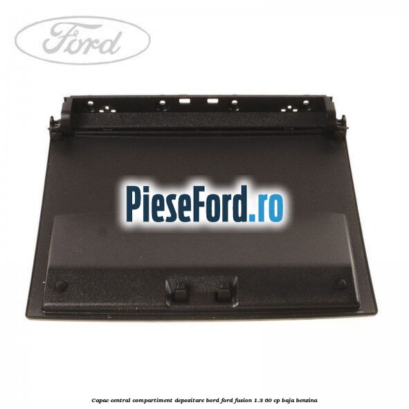 Capac central compartiment depozitare bord Ford Fusion 1.3 60 cp Capac central compartiment depozitare bord Ford Fusion 1.3 60 cp BAJA benzina