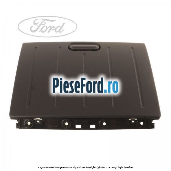 Capac central compartiment depozitare bord Ford Fusion 1.3 60 cp BAJA benzina
