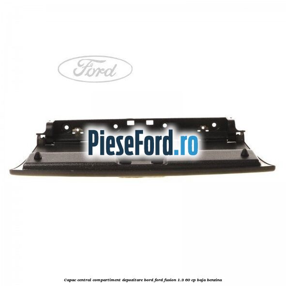Capac central compartiment depozitare bord Ford Fusion 1.3 60 cp Capac central compartiment depozitare bord Ford Fusion 1.3 60 cp BAJA benzina