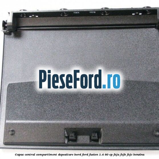Capac central compartiment depozitare bord Ford Fusion 1.4 80 cp Capac central compartiment depozitare bord Ford Fusion 1.4 80 cp FXJA, FXJB, FXJC benzina