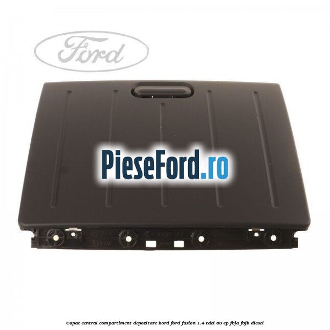 Capac central compartiment depozitare bord Ford Fusion 1.4 TDCi 68 cp F6JA, F6JB diesel