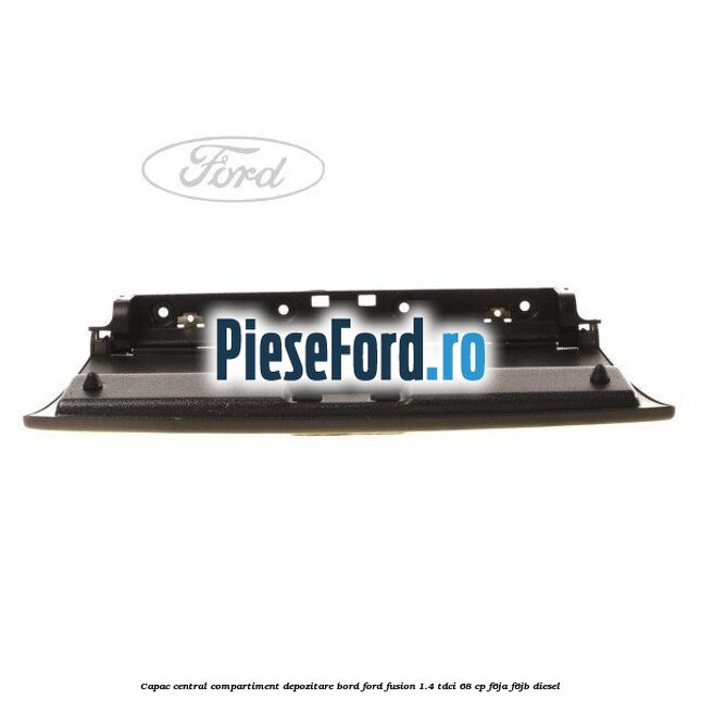 Capac central compartiment depozitare bord Ford Fusion 1.4 TDCi 68 cp F6JA, F6JB diesel