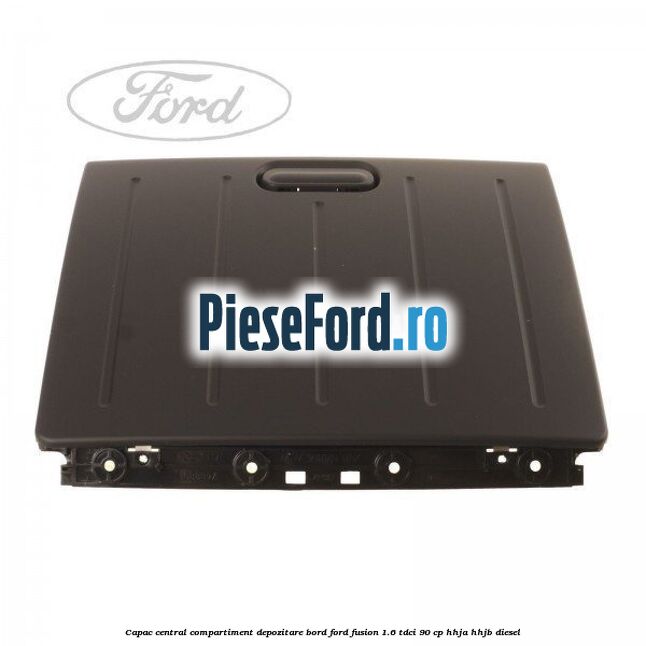 Capac central compartiment depozitare bord Ford Fusion 1.6 TDCi 90 cp HHJA, HHJB diesel