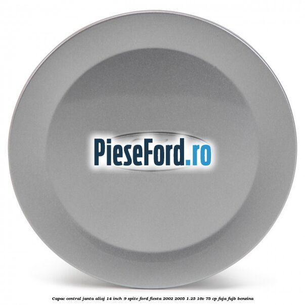 Capac central janta aliaj 14 inch 9 spite Ford Fiesta 2002-2005 1.25 16V 75 cp FUJA, FUJB benzina