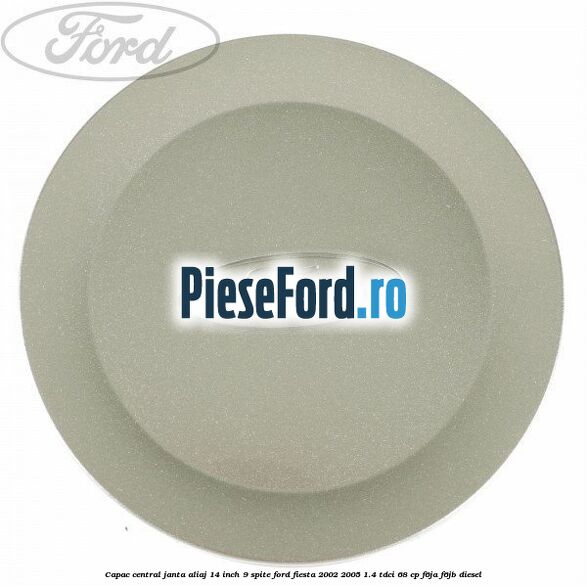 Capac central janta aliaj 14 inch 9 spite Ford Fiesta 2002-2005 1.4 TDCi 68 cp F6JA, F6JB diesel
