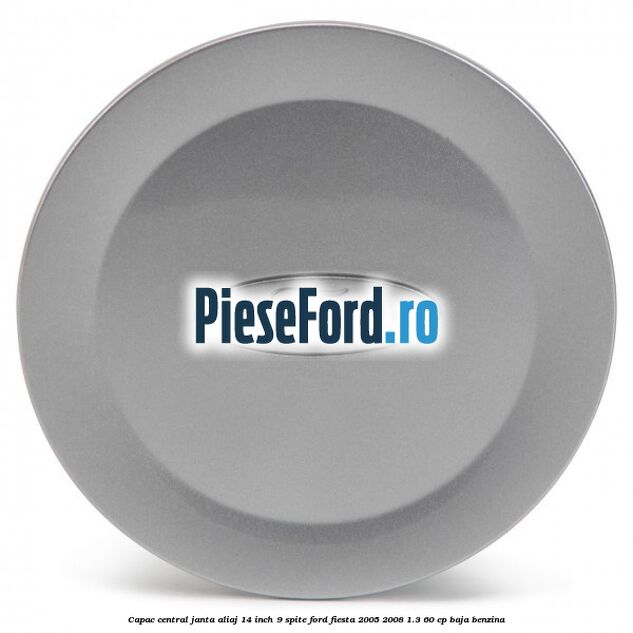 Capac central janta aliaj 14 inch 9 spite Ford Fiesta 2005-2008 1.3 60 cp BAJA benzina