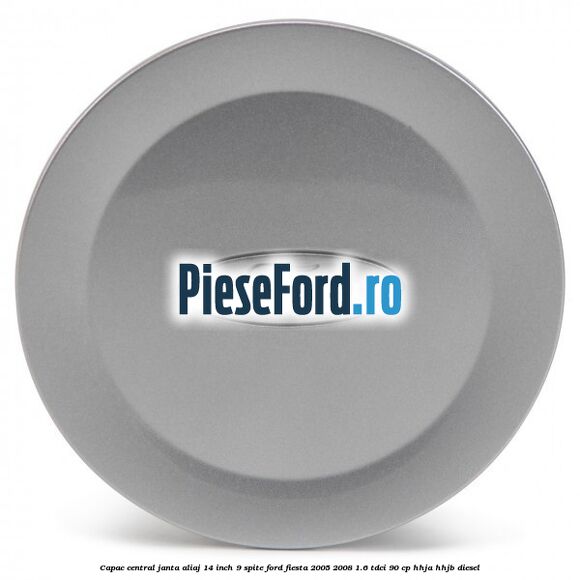 Capac central janta aliaj 14 inch 9 spite Ford Fiesta 2005-2008 1.6 TDCi 90 cp HHJA, HHJB diesel