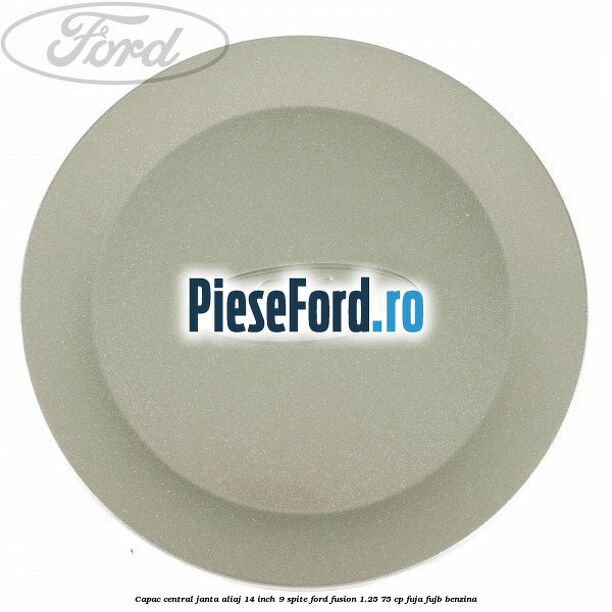 Capac central janta aliaj 14 inch 9 spite Ford Fusion 1.25 75 cp FUJA, FUJB benzina
