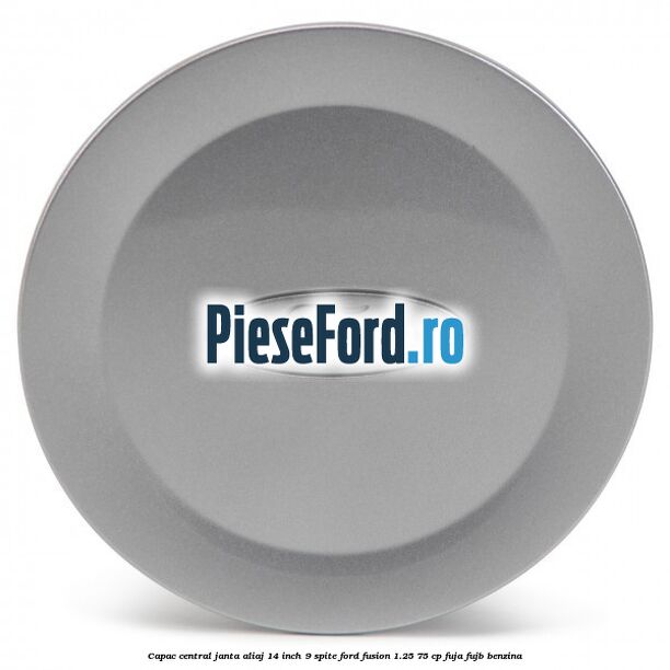 Capac central janta aliaj 14 inch 9 spite Ford Fusion 1.25 75 cp FUJA, FUJB benzina
