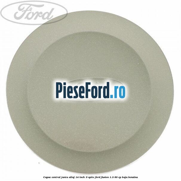 Capac central janta aliaj 14 inch 9 spite Ford Fusion 1.3 60 cp Capac central janta aliaj 14 inch 9 spite Ford Fusion 1.3 60 cp BAJA benzina
