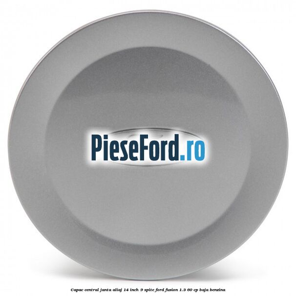 Capac central janta aliaj 14 inch 9 spite Ford Fusion 1.3 60 cp Capac central janta aliaj 14 inch 9 spite Ford Fusion 1.3 60 cp BAJA benzina