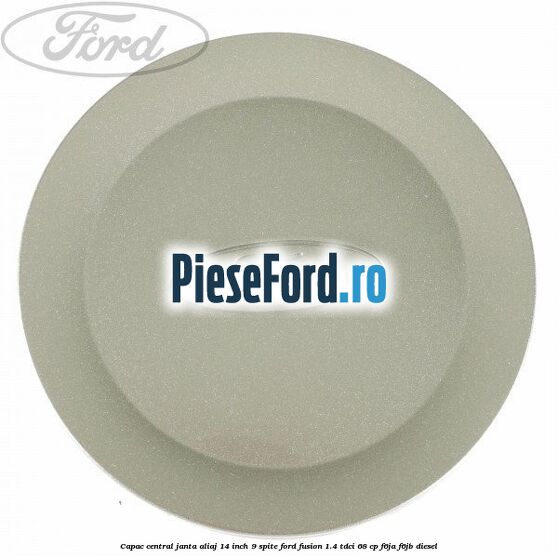 Capac central janta aliaj 14 inch 9 spite Ford Fusion 1.4 TDCi 68 cp F6JA, F6JB diesel