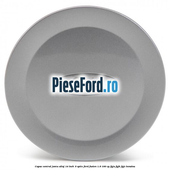 Capac central janta aliaj 14 inch 9 spite Ford Fusion 1.6 100 cp Capac central janta aliaj 14 inch 9 spite Ford Fusion 1.6 100 cp FYJA, FYJB, FYJC benzina