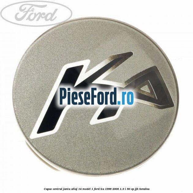 Capac central, janta aliaj 14 model 1 Ford Ka 1996-2008 1.3 i 50 cp Capac central, janta aliaj 14 model 1 Ford Ka 1996-2008 1.3 i 50 cp JJB benzina