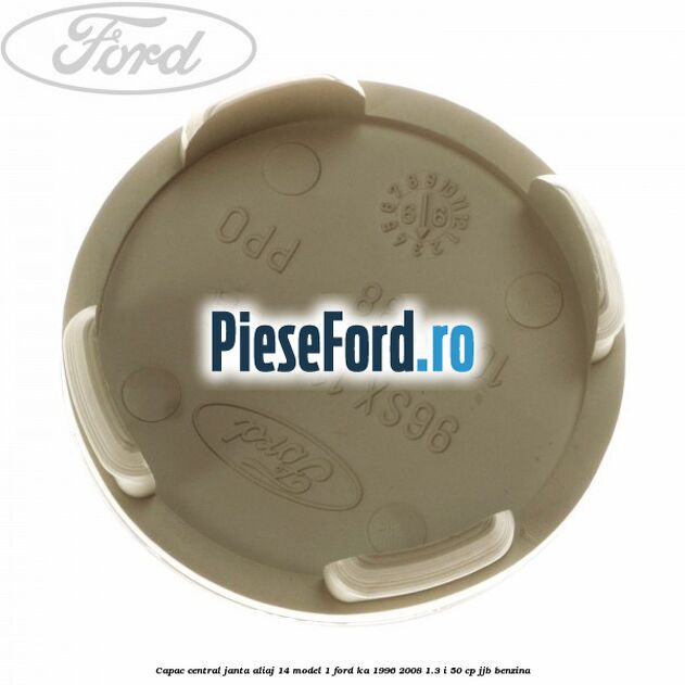 Capac central, janta aliaj 14 model 1 Ford Ka 1996-2008 1.3 i 50 cp Capac central, janta aliaj 14 model 1 Ford Ka 1996-2008 1.3 i 50 cp JJB benzina