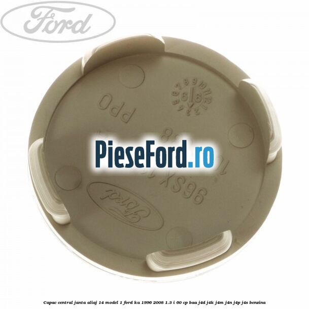 Capac central, janta aliaj 14 model 1 Ford Ka 1996-2008 1.3 i 60 cp BAA, J4D, J4K, J4M, J4N, J4P, J4S benzina