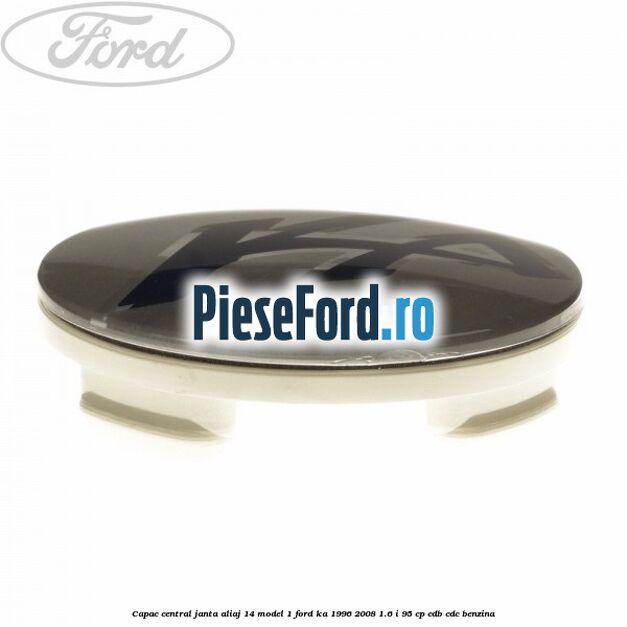 Capac central, janta aliaj 14 model 1 Ford Ka 1996-2008 1.6 i 95 cp Capac central, janta aliaj 14 model 1 Ford Ka 1996-2008 1.6 i 95 cp CDB, CDC benzina