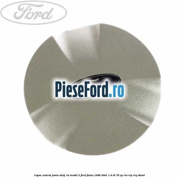Capac central, janta aliaj 14 model 2 Ford Fiesta 1996-2001 1.8 DI 75 cp RTN, RTP, RTQ diesel