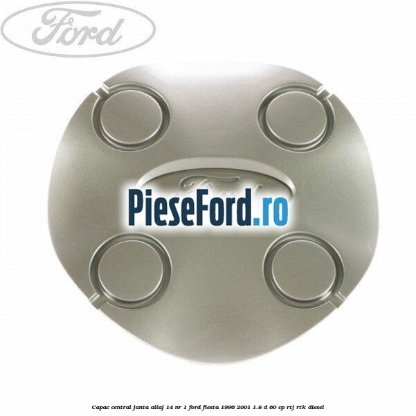 Capac central, janta aliaj 14 nr 1 Ford Fiesta 1996-2001 1.8 D 60 cp RTJ, RTK diesel