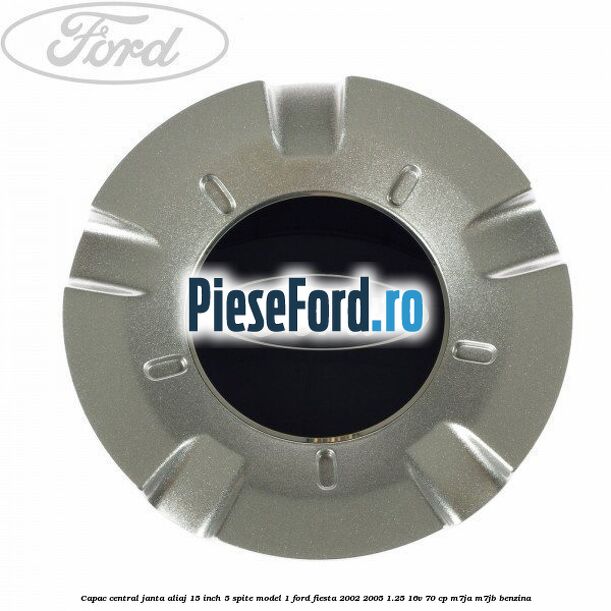 Capac central janta aliaj 15 inch 5 spite model 1 Ford Fiesta 2002-2005 1.25 16V 70 cp M7JA, M7JB benzina